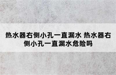 热水器右侧小孔一直漏水 热水器右侧小孔一直漏水危险吗